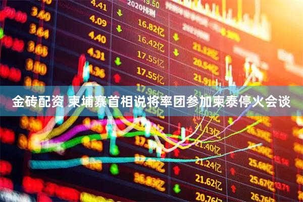 金砖配资 柬埔寨首相说将率团参加柬泰停火会谈