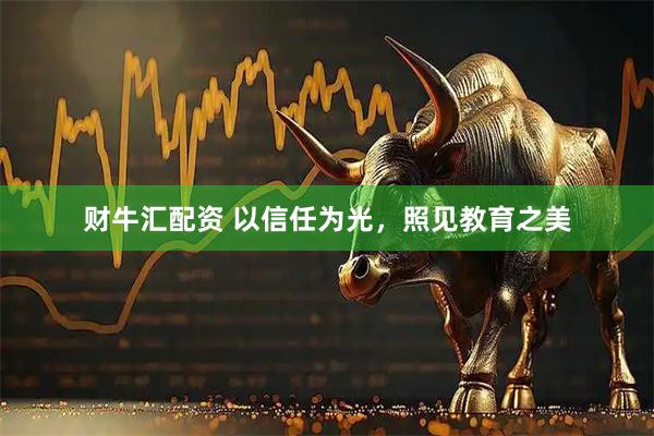 财牛汇配资 以信任为光，照见教育之美