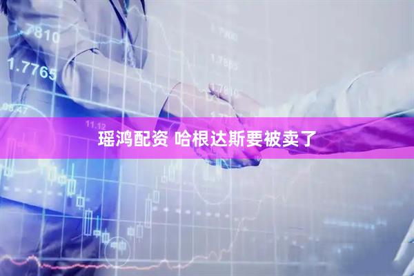 瑶鸿配资 哈根达斯要被卖了