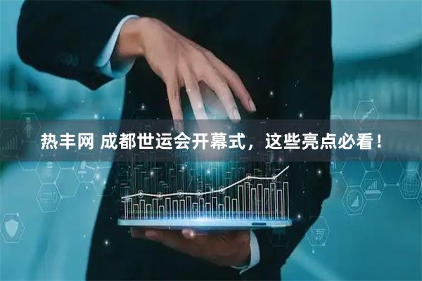 热丰网 成都世运会开幕式，这些亮点必看！