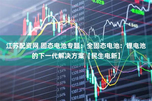 江苏配资网 固态电池专题：全固态电池：锂电池的下一代解决方案【民生电新】