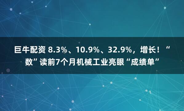 巨牛配资 8.3%、10.9%、32.9%，增长！“数”读前7个月机械工业亮眼“成绩单”