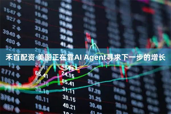 禾百配资 美图正在靠AI Agent寻求下一步的增长