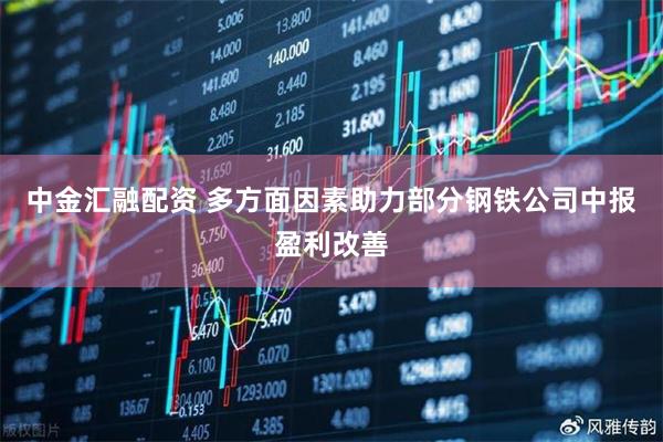 中金汇融配资 多方面因素助力部分钢铁公司中报盈利改善