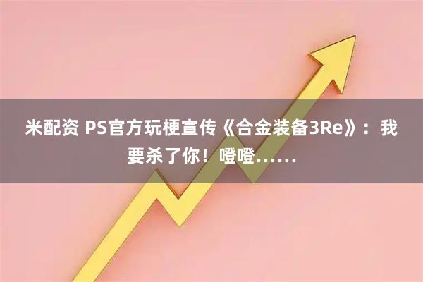 米配资 PS官方玩梗宣传《合金装备3Re》：我要杀了你！噔噔……