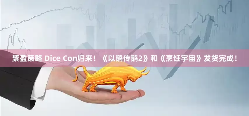 聚盈策略 Dice Con归来！《以鹅传鹅2》和《烹饪宇宙》发货完成！