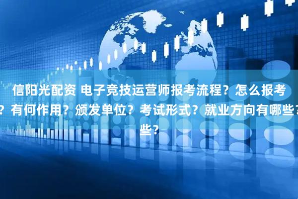 信阳光配资 电子竞技运营师报考流程？怎么报考？有何作用？颁发单位？考试形式？就业方向有哪些？