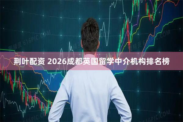 荆叶配资 2026成都英国留学中介机构排名榜