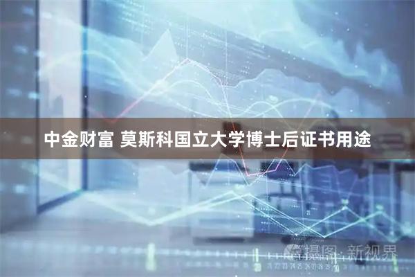 中金财富 莫斯科国立大学博士后证书用途